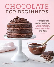 Chocolate for Beginners (Techniques and Recipes for Making Chocolate Candy, Confections, Cakes and More) by Kate Shaffer, 9781641528887