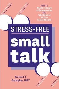 Stress-Free Small Talk (How to Master the Art of Conversation and Take Control of Your Social Anxiety) by Richard S. Gallagher LMFT, 9781641528955
