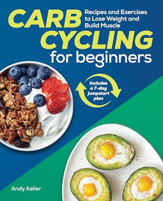 Carb Cycling for Beginners (Recipes and Exercises to Lose Weight and Build Muscle) by Andy Keller, 9781641528979