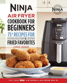 The Official Ninja Air Fryer Cookbook for Beginners (75+ Recipes for Faster, Healthier, & Crispier Fried Favorites) by Linda Larsen, 9781641529563
