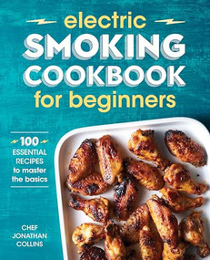 Electric Smoking Cookbook for Beginners (100 Essential Recipes to Master the Basics) by Chef Jonathan Collins, 9781641529976