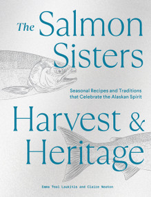The Salmon Sisters: Harvest & Heritage (Seasonal Recipes and Traditions that Celebrate the Alaskan Spirit) - 9781632174338 by Emma Teal Laukitis, Claire Neaton