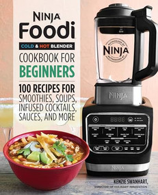 Ninja Foodi Cold & Hot Blender Cookbook For Beginners (100 Recipes for Smoothies, Soups, Infused Cocktails, Sauces, And More) by Kenzie Swanhart, 9781646110193