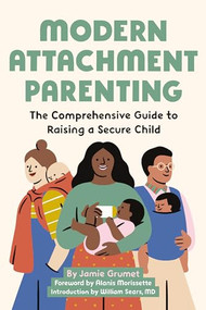 Modern Attachment Parenting (The Comprehensive Guide to Raising a Secure Child) by Jamie Grumet, Alanis Morissette, William Sears MD, 9781646110360