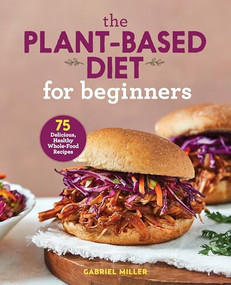The Plant-Based Diet for Beginners (75 Delicious, Healthy Whole-Food Recipes) by Gabriel Miller, 9781646110421