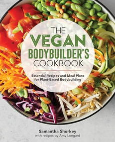 The Vegan Bodybuilder's Cookbook (Essential Recipes and Meal Plans for Plant-Based Bodybuilding) by Samantha Shorkey, Amy Longard, 9781646111053