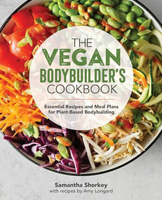 The Vegan Bodybuilder's Cookbook (Essential Recipes and Meal Plans for Plant-Based Bodybuilding) by Samantha Shorkey, Amy Longard, 9781646111053