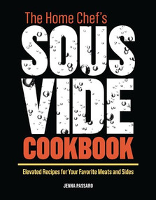 The Home Chef's Sous Vide Cookbook (Elevated Recipes for Your Favorite Meats and Sides) by Jenna Passaro, 9781646111299