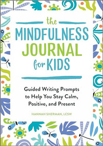 The Mindfulness Journal for Kids (Guided Writing Prompts to Help You Stay Calm, Positive, and Present) by Hannah Sherman LCSW, 9781646111725