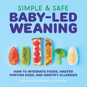 Simple & Safe Baby-Led Weaning (How to Integrate Foods, Master Portion Sizes, and Identify Allergies) by Malina Malkani MS, RDN, CDN, 9781646111947