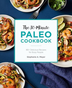 The 30-Minute Paleo Cookbook (90+ Delicious Recipes for Busy People) by Stephanie A. Meyer, 9781646114788