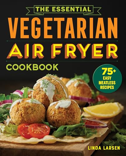 The Essential Vegetarian Air Fryer Cookbook (75+ Easy Meatless Recipes) by Linda Larsen, 9781646115358