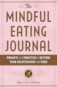 The Mindful Eating Journal (Prompts and Practices to Restore Your Relationship with Food) by Alyssa Snow Callahan, 9781646116805