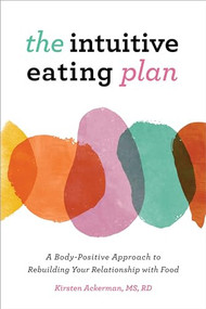 The Intuitive Eating Plan (A Body-Positive Approach to Rebuilding Your Relationship with Food) by Kirsten Ackerman MS, RD, 9781646117888