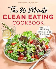 The 30-Minute Clean Eating Cookbook (115 Easy, Whole Food Recipes) by Kathy Siegel MS, RDN, CDN, 9781646118861