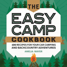 The Easy Camp Cookbook (100 Recipes For Your Car Camping and Backcountry Adventures) by Amelia Mayer, 9781647390303