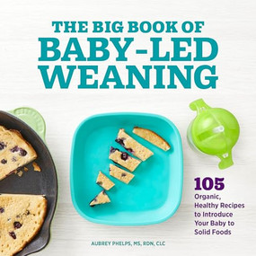 The Big Book of Baby-Led Weaning (105 Organic, Healthy Recipes to Introduce Your Baby to Solid Foods) by Aubrey Phelps MS, RDN, CLC, 9781648764233