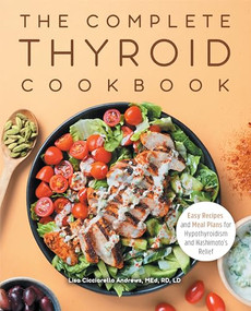 The Complete Thyroid Cookbook (Easy Recipes and Meal Plans for Hypothyroidism and Hashimoto's Relief) by Lisa Cicciarello Andrews MEd, RD, LD, 9781648765469