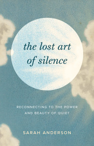 The Lost Art of Silence (Reconnecting to the Power and Beauty of Quiet) by Sarah Anderson, 9781645472162