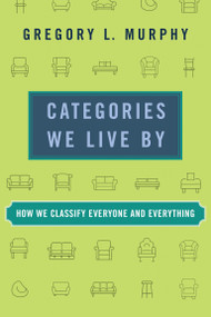 Categories We Live By (How We Classify Everyone and Everything) by Gregory L. Murphy, 9780262547031