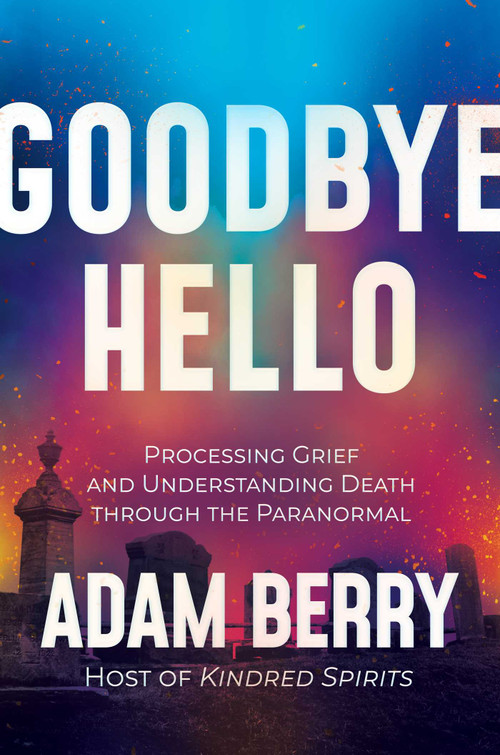 Goodbye Hello (Processing Grief and Understanding Death through the Paranormal) by Adam Berry, 9798888450406