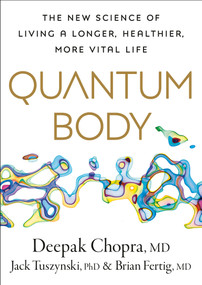 Quantum Body (The New Science of Living a Longer, Healthier, More Vital Life) by Deepak Chopra, M.D., Jack Tuszynski, PhD, Brian Fertig, MD, 9780593579985