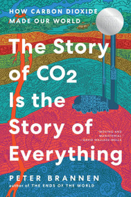 The Story of CO2 Is the Story of Everything (How Carbon Dioxide Made Our World) by Peter Brannen, 9780063036987
