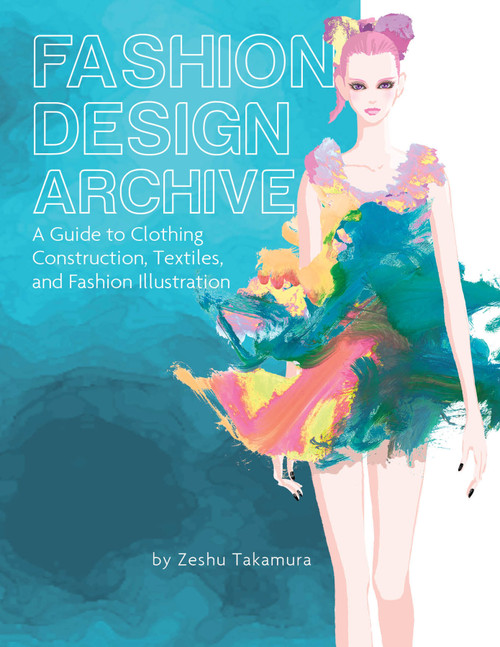 Fashion Design Archive (A Guide to Clothing Construction, Textiles, and Fashion Illustration) by Zeshu Takamura, 9780764366772