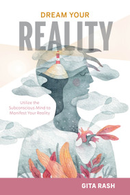 Dream Your Reality (Utilize the Subconscious Mind to Manifest Your Reality) by Gita Rash, 9780764366994