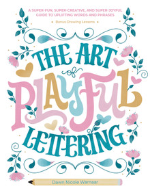 The Art of Playful Lettering (A Super-Fun, Super-Creative, and Super-Joyful Guide to Uplifting Words and Phrases - Includes Bonus Drawing Lessons) by Dawn Nicole Warnaar, 9780764367137