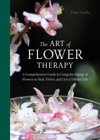 The Art of Flower Therapy (A Comprehensive Guide to Using the Energy of Flowers to Heal, Thrive, and Live a Vibrant Life) by Dina Saalisi, 9780764366970