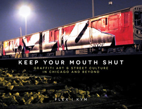 Keep Your Mouth Shut (Graffiti Art & Street Culture in Chicago and Beyond) by FLEX | KYM, EMTE, 9780764366871