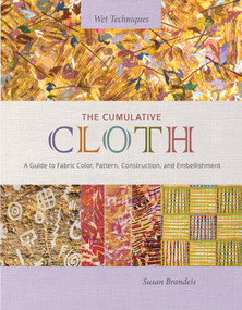The Cumulative Cloth, Wet Techniques (A Guide to Fabric Color, Pattern, Construction, and Embellishment) by Susan Brandeis, 9780764366901