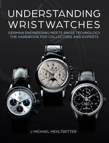 Understanding Wristwatches (German Engineering Meets Swiss Technology-the Handbook for Collectors and Experts) by J. Michael Mehltretter, 9780764366864