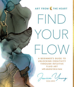 Find Your Flow (A Beginner's Guide to Unlocking Creativity through Intuitive Fluid Art with Alcohol Ink & More) by Jessica L. Young, 9780764367120