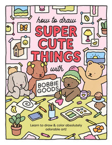 How to Draw Super Cute Things with Bobbie Goods (Learn to draw & color absolutely adorable art!) by Bobbie Goods, 9780760385029