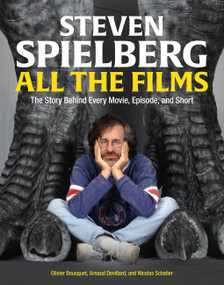 Steven Spielberg All the Films (The Story Behind Every Movie, Episode, and Short) by Arnaud Devillard, Olivier Bousquet, Nicolas Schaller, 9780762483723