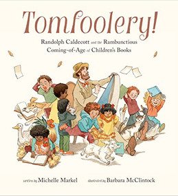 Tomfoolery! (Randolph Caldecott and the Rambunctious Coming-of-Age of Children's Books) by Michelle Markel, Barbara McClintock, 9780811879231