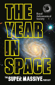 The Year in Space (From the makers of the number-one space podcast, in conjunction with the Royal Astronomical Society) by The Supermassive Podcast, 9781472299505