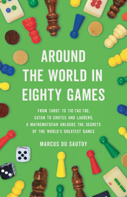 Around the World in Eighty Games (From Tarot to Tic-Tac-Toe, Catan to Chutes and Ladders, a Mathematician Unlocks the Secrets of the World's Greatest Games) by Marcus du Sautoy, 9781541601284