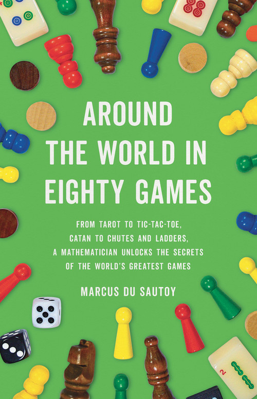 Around the World in Eighty Games (From Tarot to Tic-Tac-Toe, Catan to Chutes and Ladders, a Mathematician Unlocks the Secrets of the World's Greatest Games) by Marcus du Sautoy, 9781541601284
