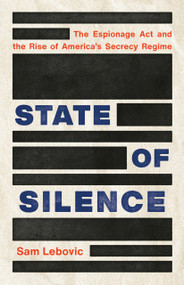 State of Silence (The Espionage Act and the Rise of America's Secrecy Regime) by Sam Lebovic, 9781541620162