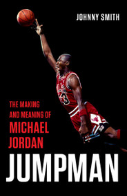 Jumpman (The Making and Meaning of Michael Jordan) by Johnny Smith, 9781541675650