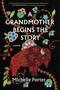 A Grandmother Begins the Story (A Novel) by Michelle Porter, 9781643755182