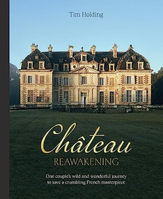 Chateau Reawakening (One Couple's Wild And Wonderful Journey To Restore A Crumbling French Masterpiece) by Tim Holding, 9781743798867