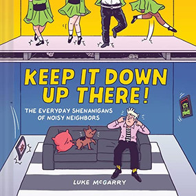 Keep It Down Up There! (The Everyday Shenanigans of Noisy Neighbors) by Luke McGarry, 9781797224411