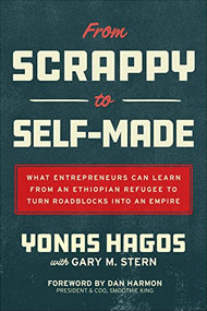 From Scrappy to Self-Made: What Entrepreneurs Can Learn from an Ethiopian Refugee to Turn Roadblocks into an Empire by Yonas Hagos, Gary M. Stern, Dan Harmon, 9781264970216