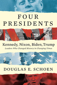 FOUR PRESIDENTS Kennedy, Nixon, Biden, Trump (Leaders Who Changed History in Changing Times) by Douglas E Schoen, 9781682452233