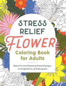Stress Relief Flower Coloring Book For Adults (Beautiful and Relaxing Floral Designs, Arrangements, and Bouquets) by Callisto Publishing, 9798886507102