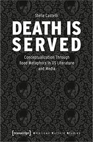 Death is Served (The Serialization of Death and Its Conceptualization Through Food Metaphors in US Literature and Media) by Stella Castelli, 9783837665697